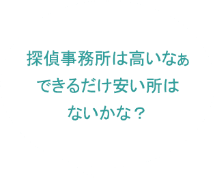 探偵事務所は高いなぁできるだけ安いところはないかな？